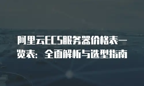 阿里云ECS服务器价格表一览表：全面解析与选型指南
