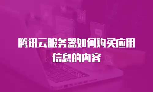 腾讯云服务器如何购买应用信息的内容