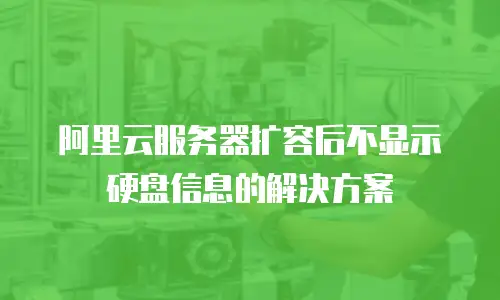 阿里云服务器扩容后不显示硬盘信息的解决方案