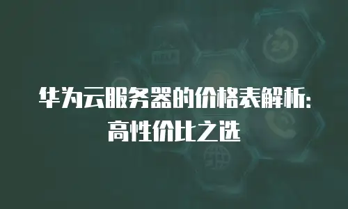 华为云服务器的价格表解析：高性价比之选