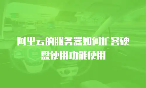 阿里云的服务器如何扩容硬盘使用功能使用