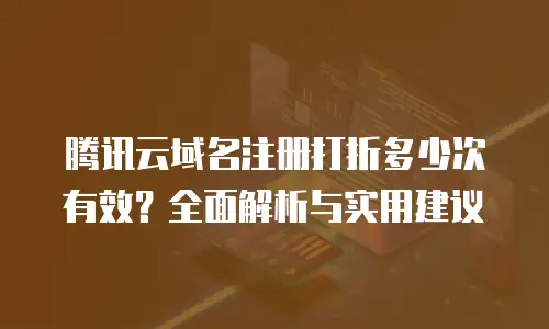 腾讯云域名注册打折多少次有效？全面解析与实用建议