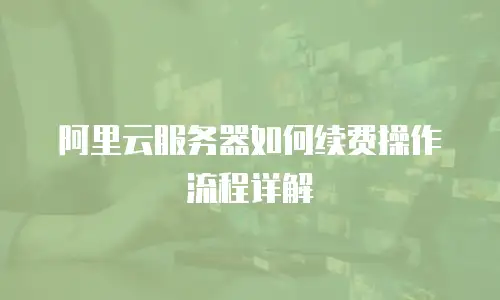 阿里云服务器如何续费操作流程详解