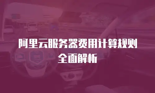 阿里云服务器费用计算规则全面解析