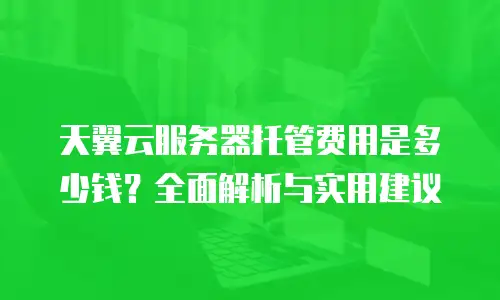 天翼云服务器托管费用是多少钱？全面解析与实用建议