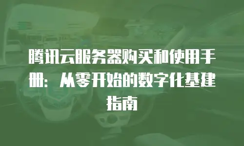 腾讯云服务器购买和使用手册：从零开始的数字化基建指南