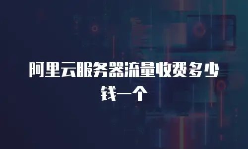 阿里云服务器流量收费多少钱一个