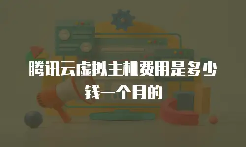 腾讯云虚拟主机费用是多少钱一个月的