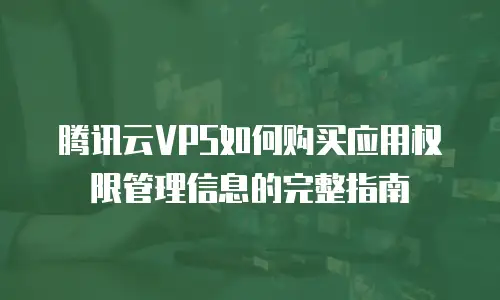 腾讯云VPS如何购买应用权限管理信息的完整指南