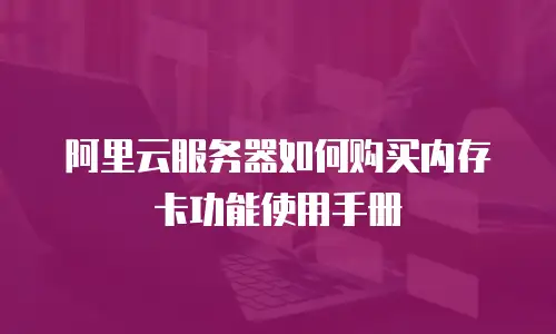 阿里云服务器如何购买内存卡功能使用手册