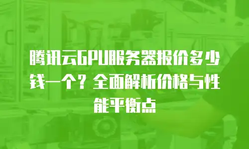 腾讯云GPU服务器报价多少钱一个？全面解析价格与性能平衡点