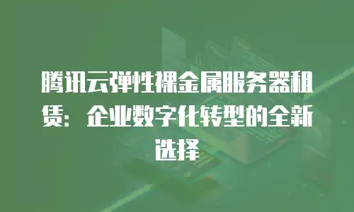 腾讯云弹性裸金属服务器租赁：企业数字化转型的全新选择