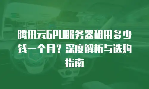 腾讯云GPU服务器租用多少钱一个月？深度解析与选购指南