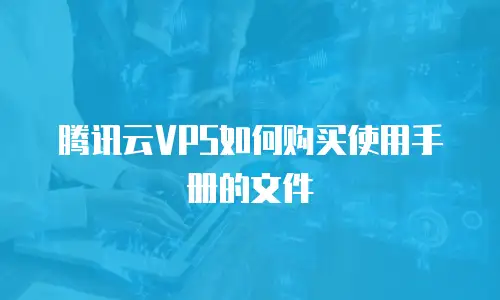 腾讯云VPS如何购买使用手册的文件