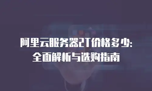 阿里云服务器2T价格多少：全面解析与选购指南