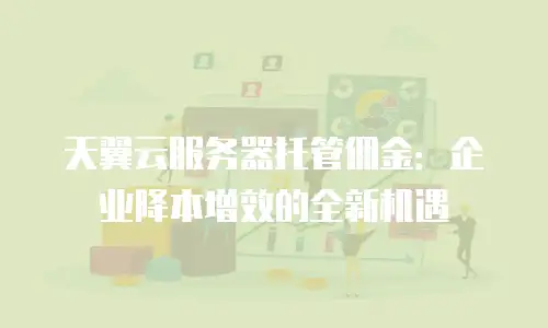天翼云服务器托管佣金：企业降本增效的全新机遇