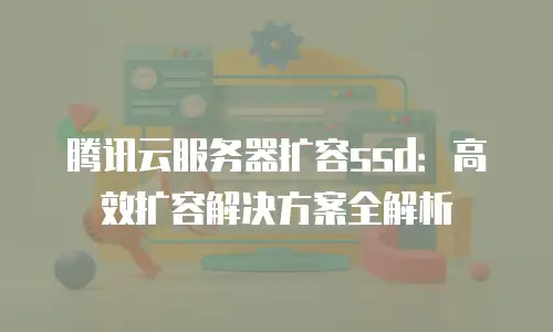 腾讯云服务器扩容ssd：高效扩容解决方案全解析