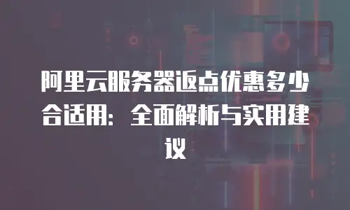 阿里云服务器返点优惠多少合适用：全面解析与实用建议