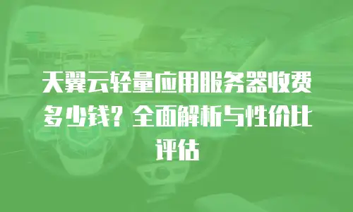天翼云轻量应用服务器收费多少钱？全面解析与性价比评估
