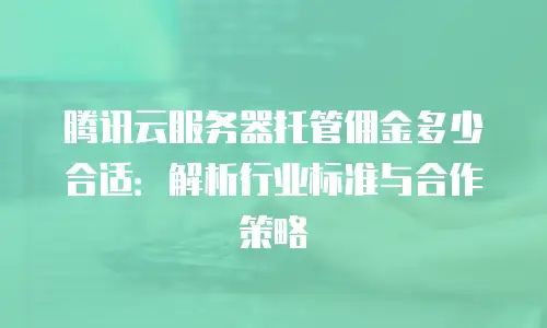 腾讯云服务器托管佣金多少合适：解析行业标准与合作策略