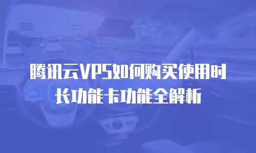 腾讯云VPS如何购买使用时长功能卡功能全解析