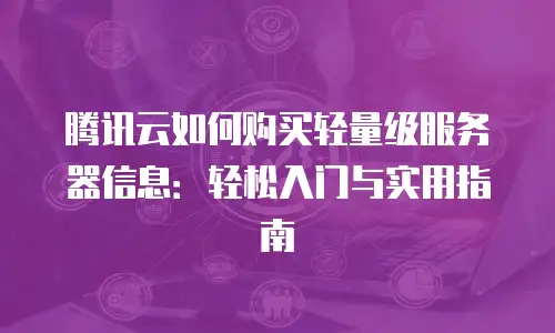 腾讯云如何购买轻量级服务器信息：轻松入门与实用指南