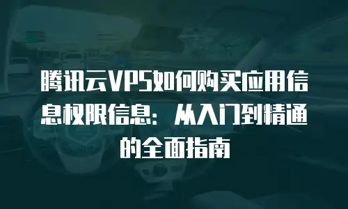 腾讯云VPS如何购买应用信息权限信息：从入门到精通的全面指南