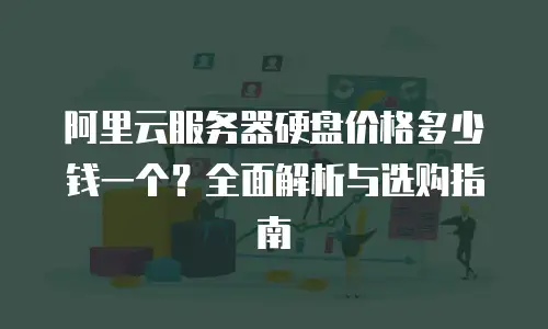 阿里云服务器硬盘价格多少钱一个？全面解析与选购指南