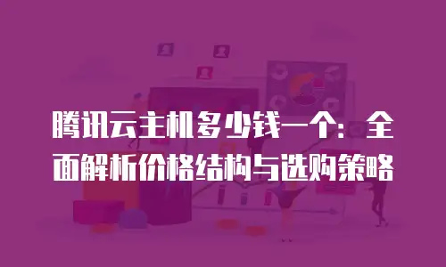 腾讯云主机多少钱一个：全面解析价格结构与选购策略