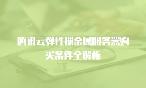 腾讯云弹性裸金属服务器购买条件全解析