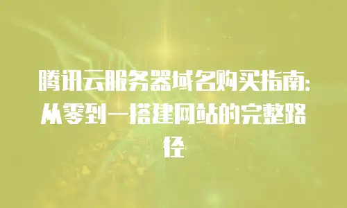 腾讯云服务器域名购买指南：从零到一搭建网站的完整路径