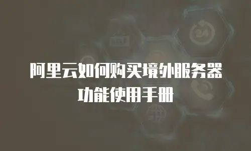 阿里云如何购买境外服务器功能使用手册