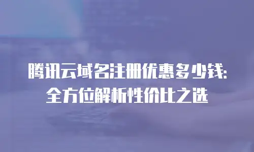 腾讯云域名注册优惠多少钱：全方位解析性价比之选