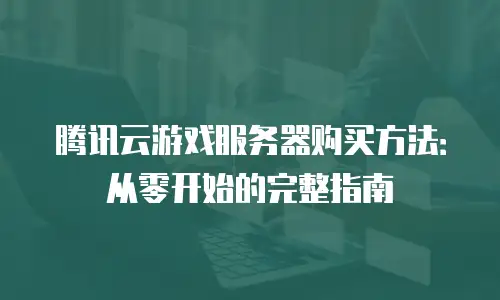 腾讯云游戏服务器购买方法：从零开始的完整指南