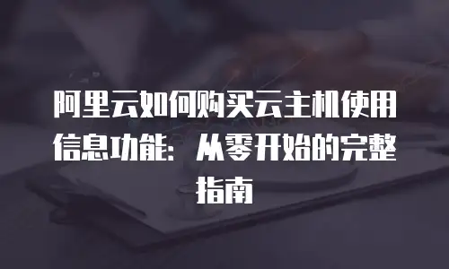 阿里云如何购买云主机使用信息功能：从零开始的完整指南
