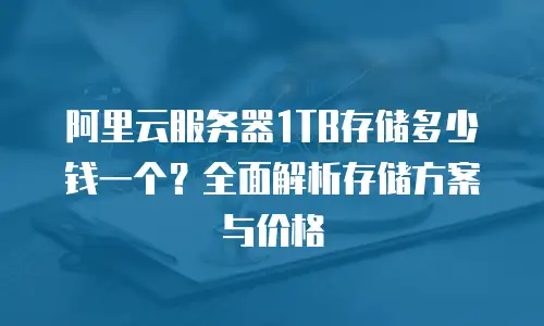 阿里云服务器1TB存储多少钱一个？全面解析存储方案与价格