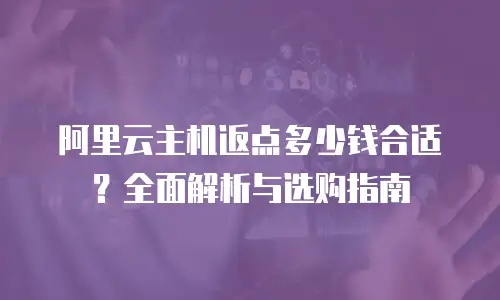 阿里云主机返点多少钱合适？全面解析与选购指南