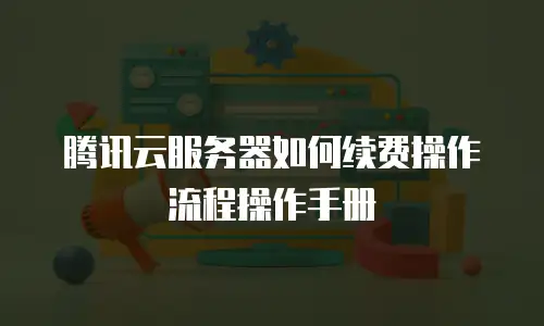 腾讯云服务器如何续费操作流程操作手册
