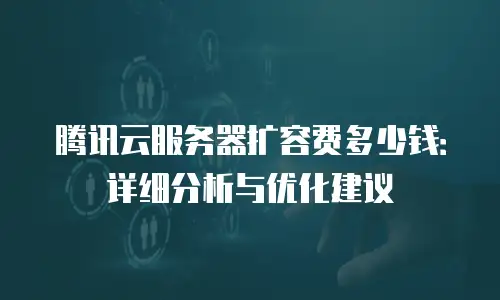 腾讯云服务器扩容费多少钱：详细分析与优化建议