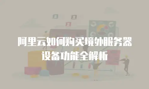 阿里云如何购买境外服务器设备功能全解析