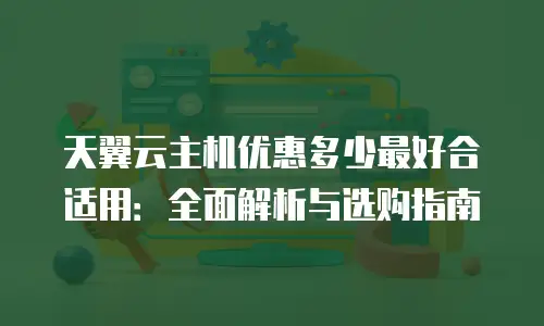 天翼云主机优惠多少最好合适用：全面解析与选购指南