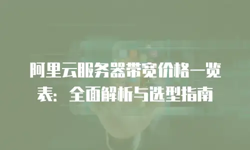 阿里云服务器带宽价格一览表：全面解析与选型指南