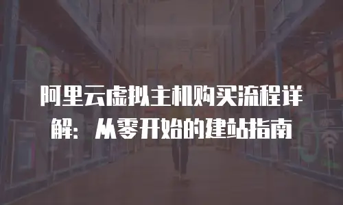 阿里云虚拟主机购买流程详解：从零开始的建站指南