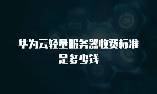 华为云轻量服务器收费标准是多少钱
