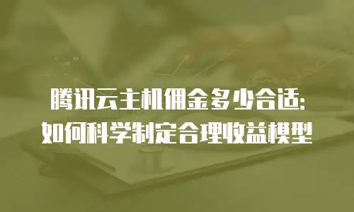 腾讯云主机佣金多少合适：如何科学制定合理收益模型