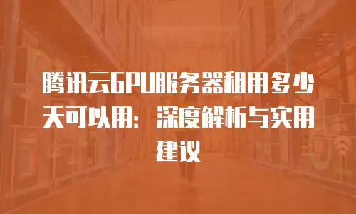 腾讯云GPU服务器租用多少天可以用：深度解析与实用建议