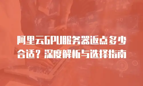 阿里云GPU服务器返点多少合适？深度解析与选择指南