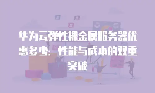 华为云弹性裸金属服务器优惠多少：性能与成本的双重突破