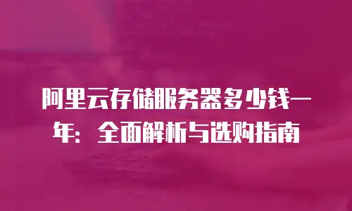 阿里云存储服务器多少钱一年：全面解析与选购指南