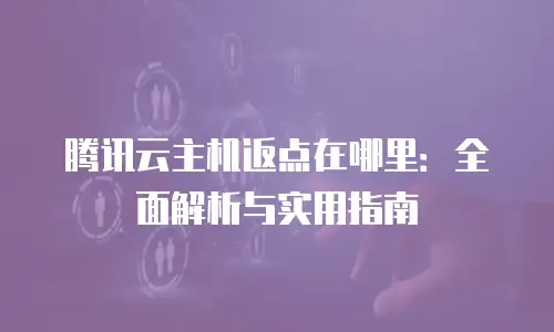 腾讯云主机返点在哪里：全面解析与实用指南